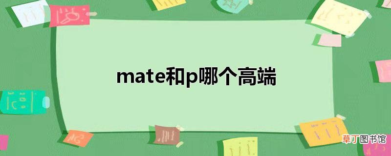 mate和p哪个高端