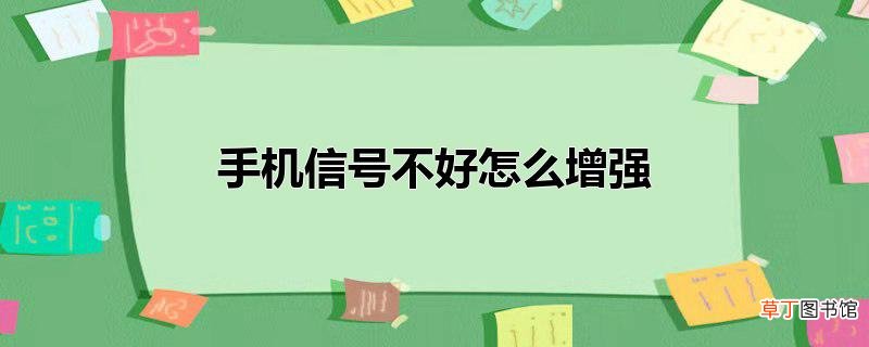 手机信号不好怎样增强