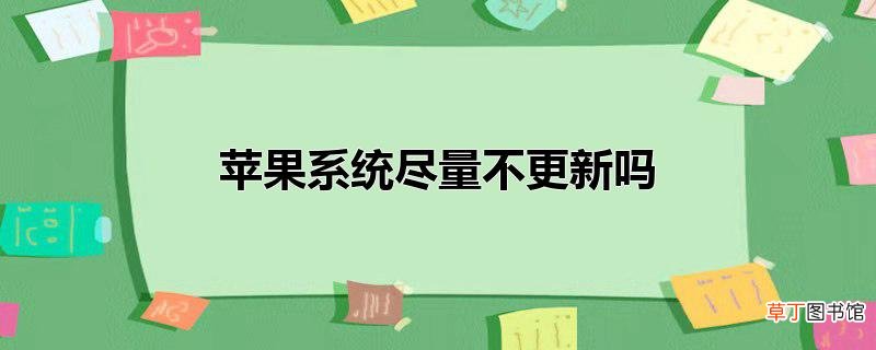 苹果系统尽量不更新吗