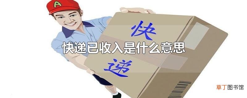 快递已收入是什么意思