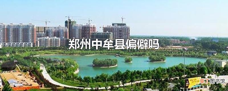 郑州中牟县偏僻吗