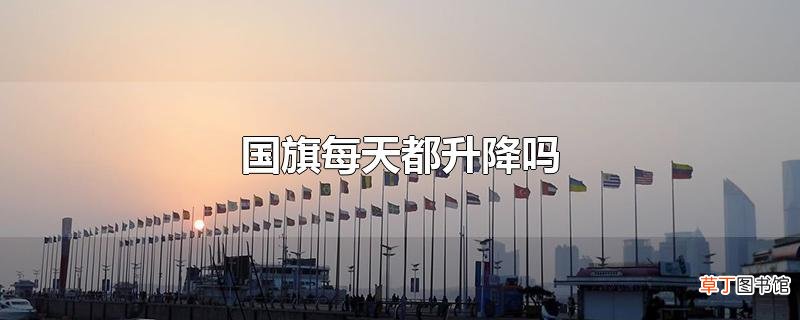 国旗每天都升降吗