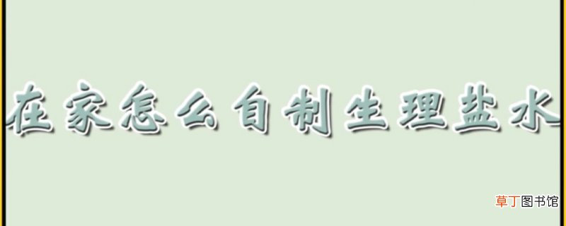在家怎么自制生理盐水