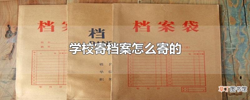 学校寄档案怎么寄的