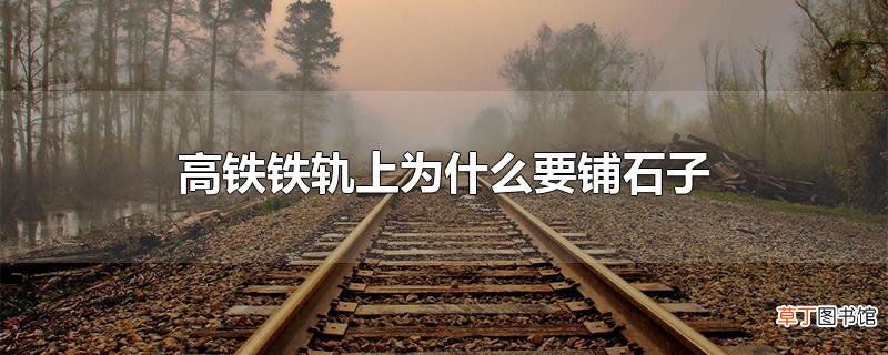 高铁铁轨上为什么要铺石子