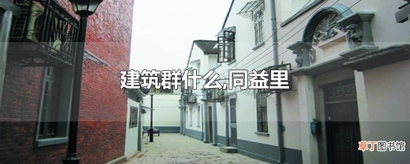 建筑群什么,同益里