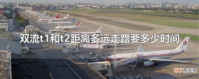 双流t1和t2距离多远走路要多少时间