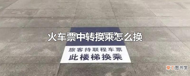 火车票中转换乘怎么换