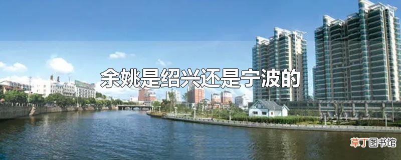 余姚是绍兴还是宁波的