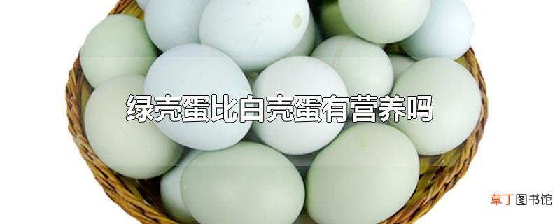 绿壳蛋比白壳蛋有营养吗