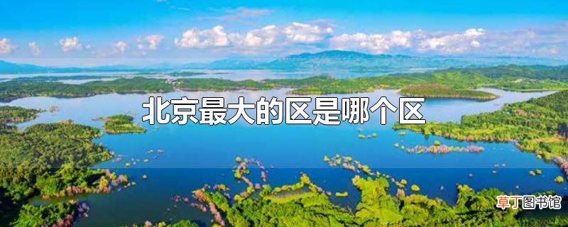 北京最大的区是哪个区