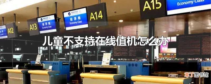儿童不支持在线值机怎么办