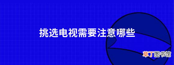 挑选电视需要注意哪些