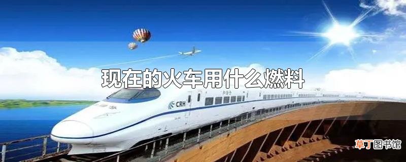 现在的火车用什么燃料