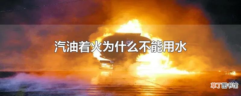 汽油着火为什么不能用水