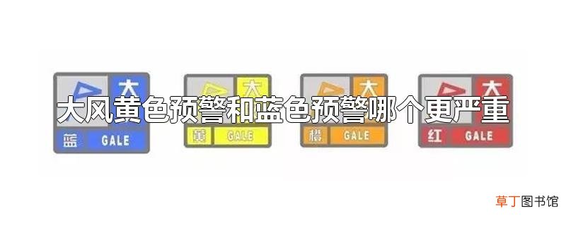 大风黄色预警和蓝色预警哪个更严重