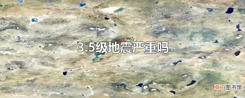 3.5级地震严重吗