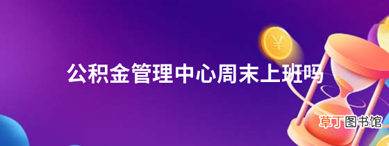 公积金管理中心周末上班吗