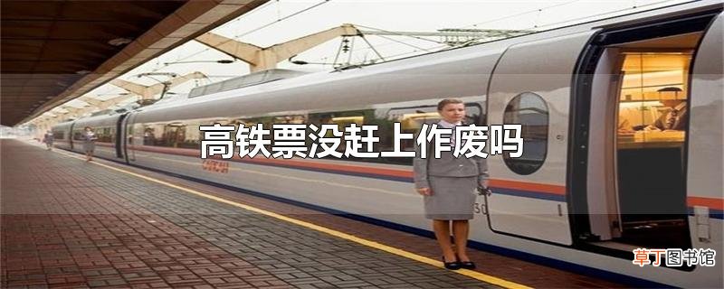 高铁票没赶上作废吗