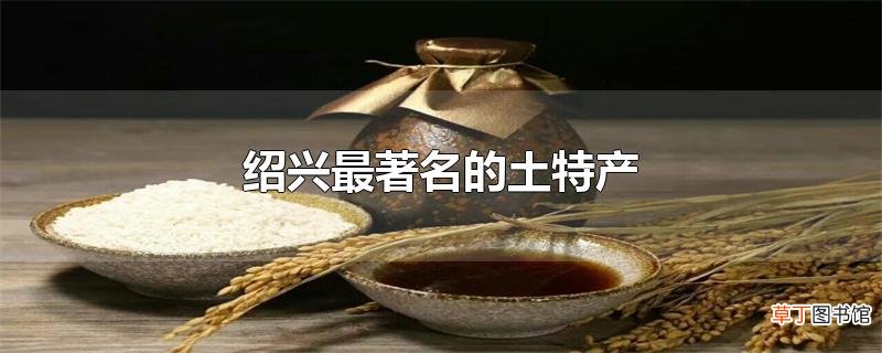 绍兴最著名的土特产