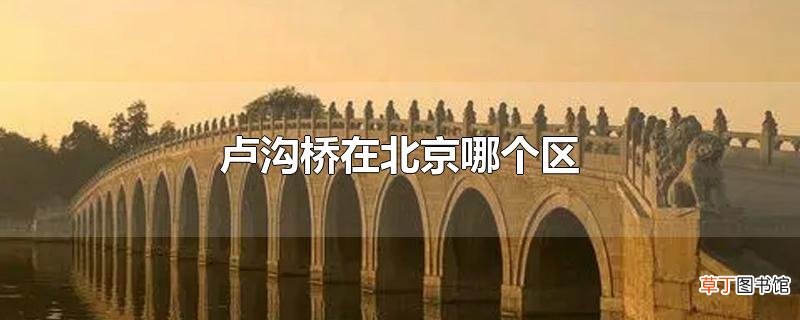 卢沟桥在北京哪个区