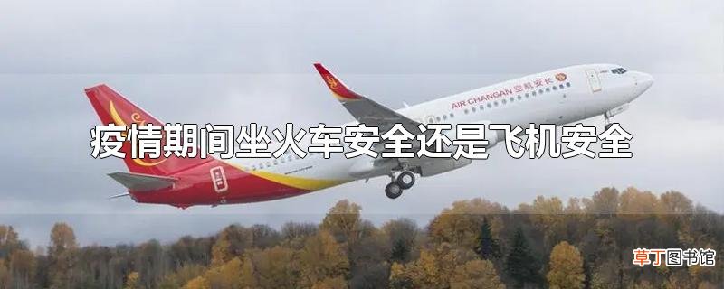 疫情期间坐火车安全还是飞机安全