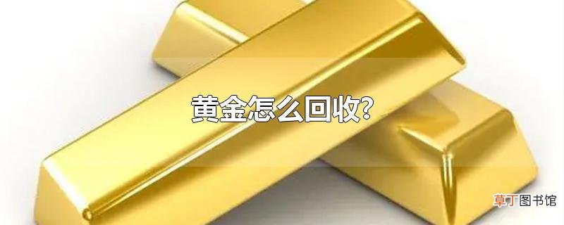 黄金怎么回收?