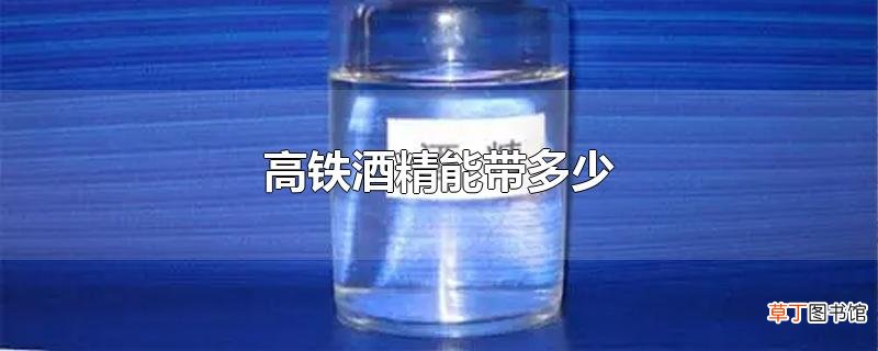 高铁酒精能带多少