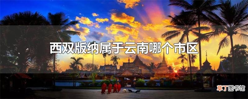 西双版纳属于云南哪个市区