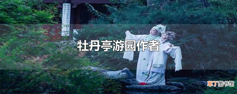 牡丹亭游园作者