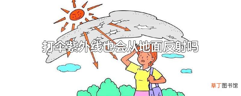 打伞紫外线也会从地面反射吗