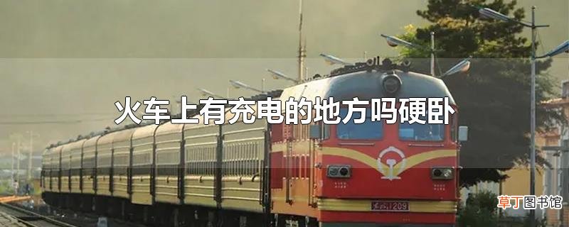 火车上有充电的地方吗硬卧