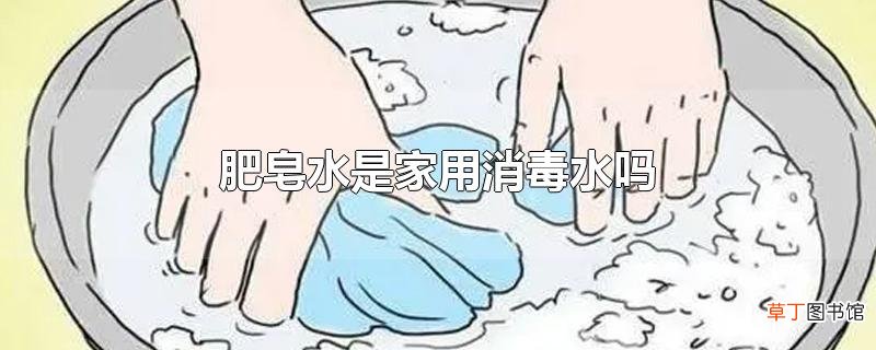 肥皂水是家用消毒水吗
