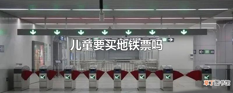 儿童要买地铁票吗