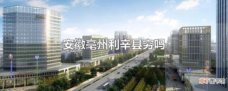 安徽亳州利辛县穷吗