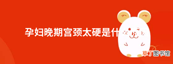 孕妇晚期宫颈太硬是什么原因