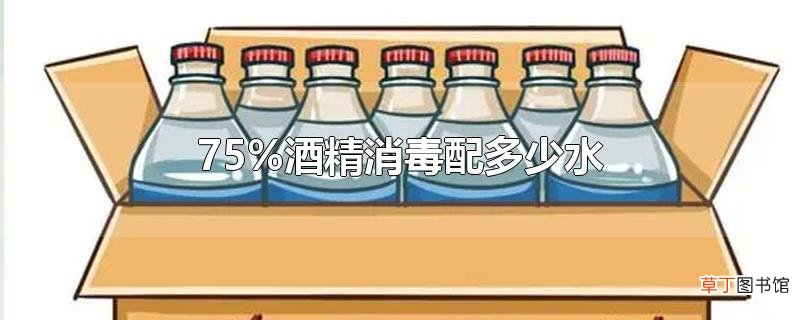 75%酒精消毒配多少水