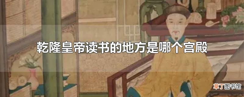 乾隆皇帝读书的地方是哪个宫殿