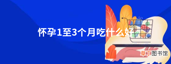怀孕1至3个月吃什么好