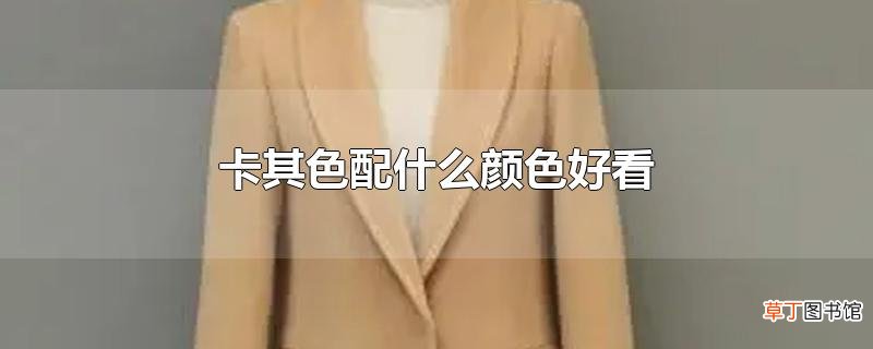 卡其色配什么颜色好看