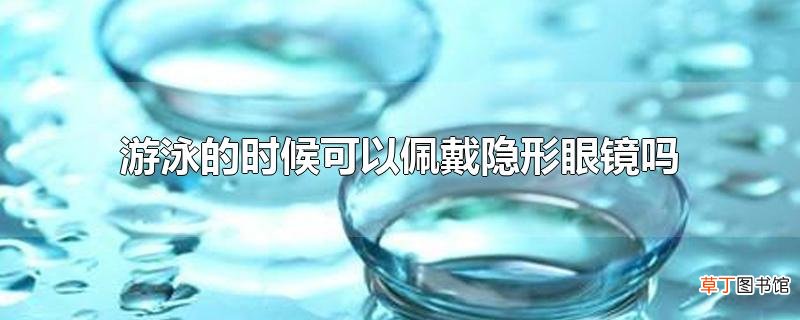 游泳的时候可以佩戴隐形眼镜吗