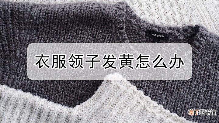衣服领子发黄怎么办