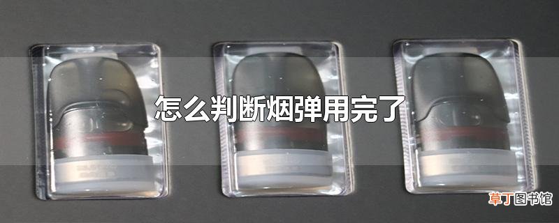怎么判断烟弹用完了