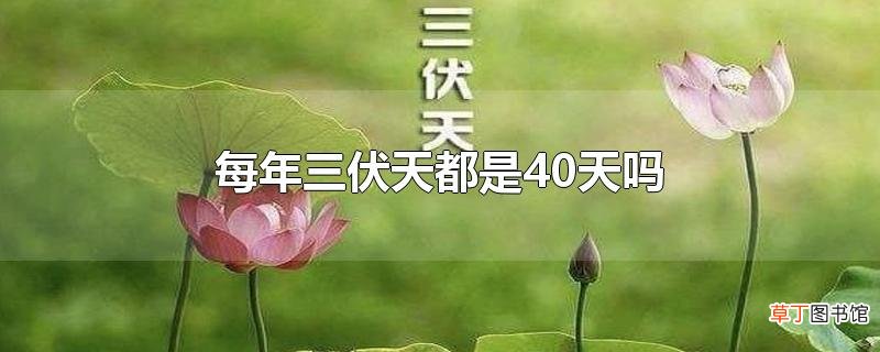 每年三伏天都是40天吗