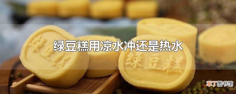 绿豆糕用凉水冲还是热水