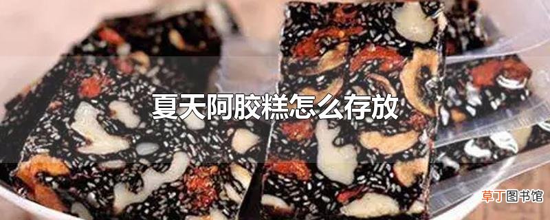 夏天阿胶糕怎么存放