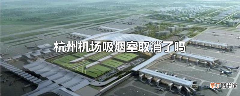 杭州机场吸烟室取消了吗