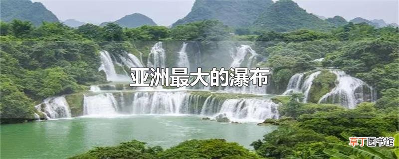 亚洲最大的瀑布
