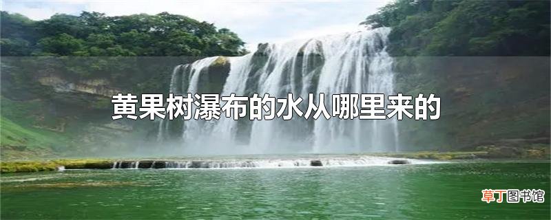 黄果树瀑布的水从哪里来的
