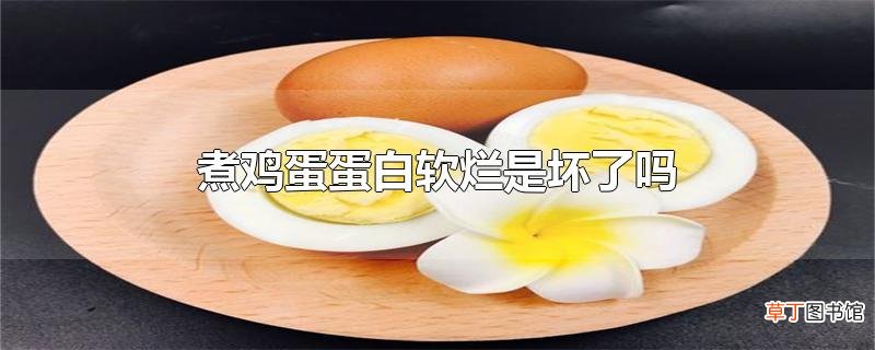 煮鸡蛋蛋白软烂是坏了吗